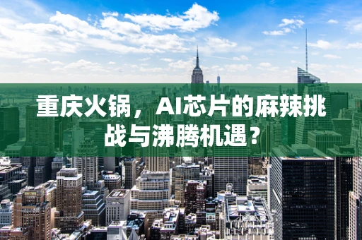 重庆火锅，AI芯片的麻辣挑战与沸腾机遇？