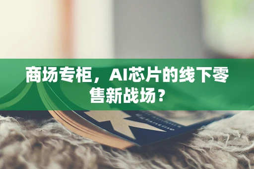 商场专柜，AI芯片的线下零售新战场？