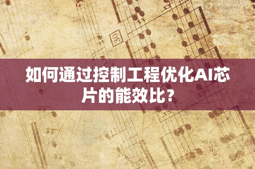 如何通过控制工程优化AI芯片的能效比？