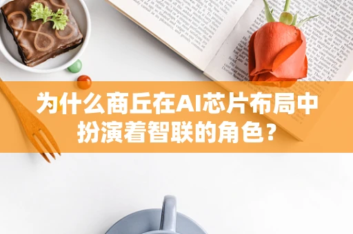 为什么商丘在AI芯片布局中扮演着智联的角色？