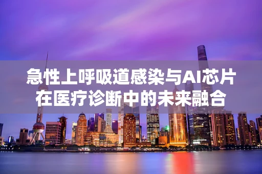 急性上呼吸道感染与AI芯片在医疗诊断中的未来融合