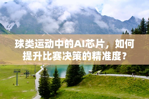 球类运动中的AI芯片，如何提升比赛决策的精准度？