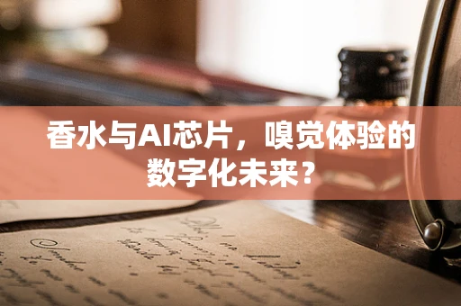 香水与AI芯片，嗅觉体验的数字化未来？