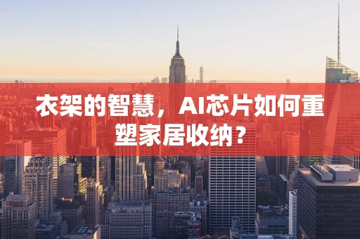 衣架的智慧，AI芯片如何重塑家居收纳？