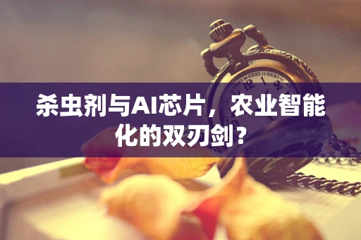 杀虫剂与AI芯片，农业智能化的双刃剑？
