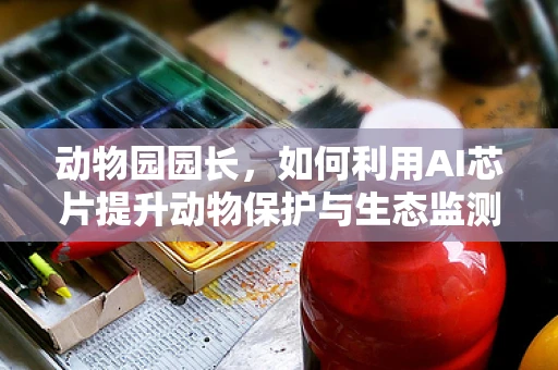 动物园园长，如何利用AI芯片提升动物保护与生态监测？