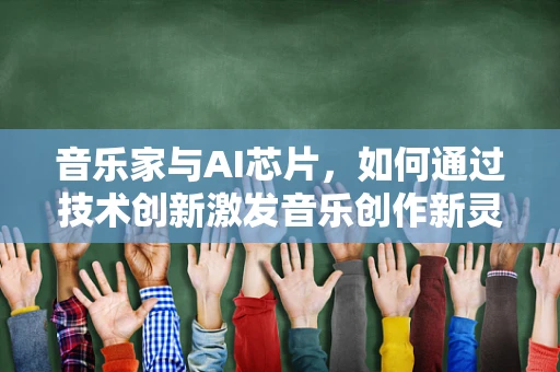 音乐家与AI芯片，如何通过技术创新激发音乐创作新灵感？