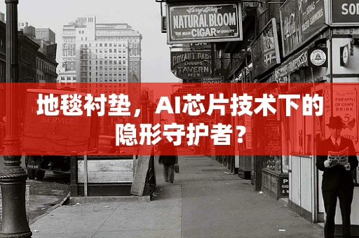 地毯衬垫，AI芯片技术下的隐形守护者？