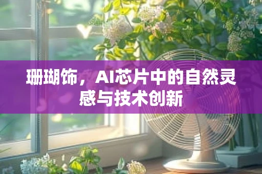 珊瑚饰，AI芯片中的自然灵感与技术创新