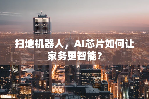 扫地机器人，AI芯片如何让家务更智能？