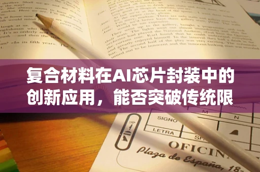 复合材料在AI芯片封装中的创新应用，能否突破传统限制？