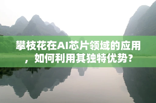 攀枝花在AI芯片领域的应用，如何利用其独特优势？