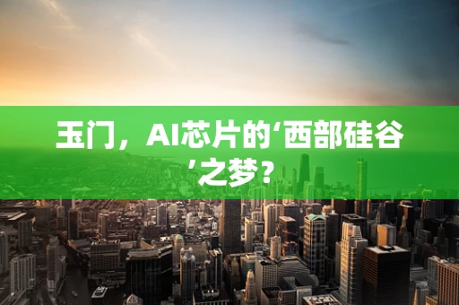 玉门，AI芯片的‘西部硅谷’之梦？