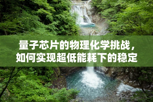 量子芯片的物理化学挑战，如何实现超低能耗下的稳定运行？