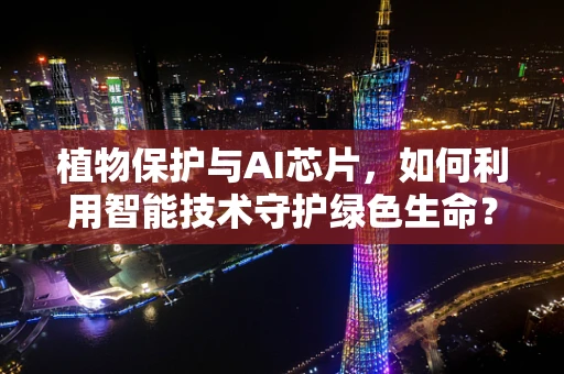 植物保护与AI芯片，如何利用智能技术守护绿色生命？