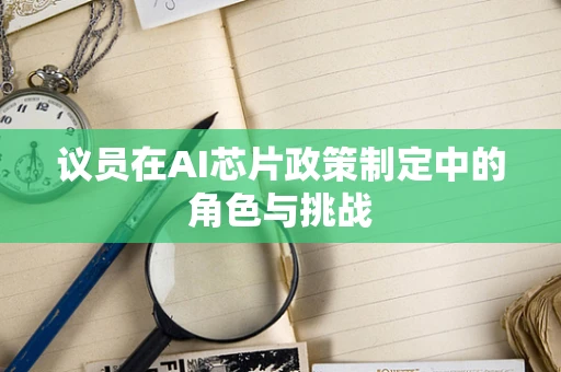 议员在AI芯片政策制定中的角色与挑战