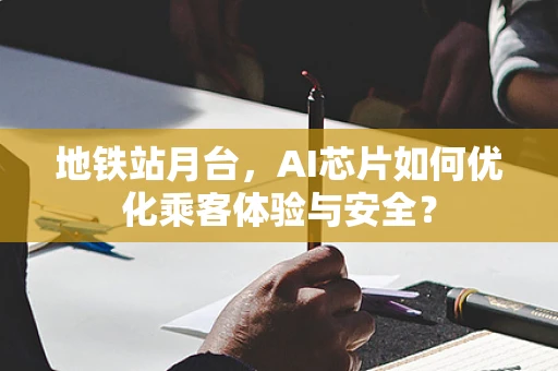 地铁站月台，AI芯片如何优化乘客体验与安全？