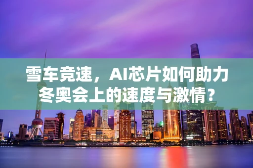 雪车竞速，AI芯片如何助力冬奥会上的速度与激情？