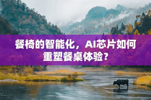 餐椅的智能化，AI芯片如何重塑餐桌体验？