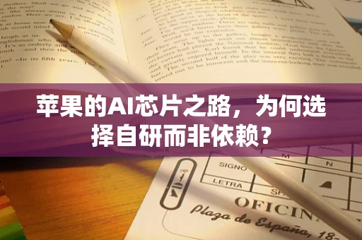 苹果的AI芯片之路，为何选择自研而非依赖？