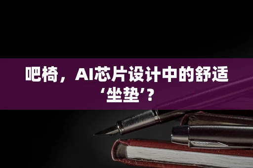 吧椅，AI芯片设计中的舒适‘坐垫’？