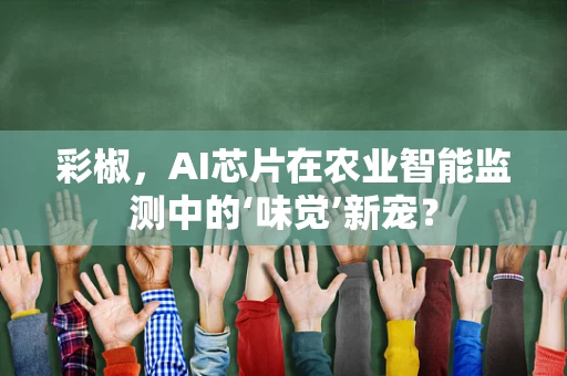彩椒，AI芯片在农业智能监测中的‘味觉’新宠？