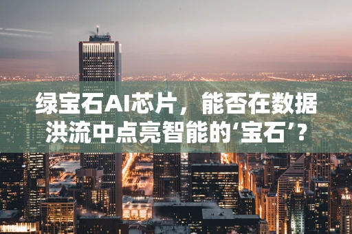 绿宝石AI芯片，能否在数据洪流中点亮智能的‘宝石’？