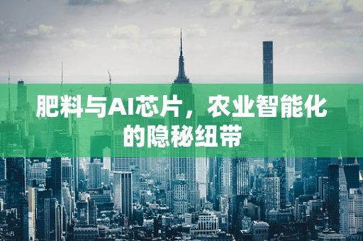 肥料与AI芯片，农业智能化的隐秘纽带