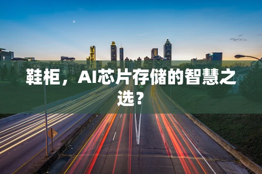 鞋柜，AI芯片存储的智慧之选？