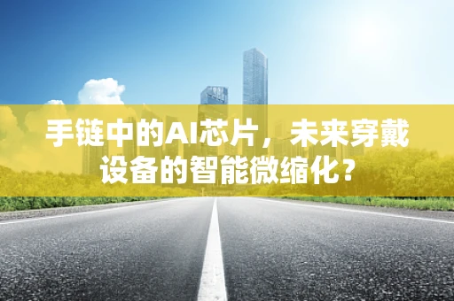 手链中的AI芯片，未来穿戴设备的智能微缩化？