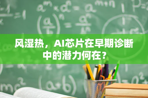 风湿热，AI芯片在早期诊断中的潜力何在？