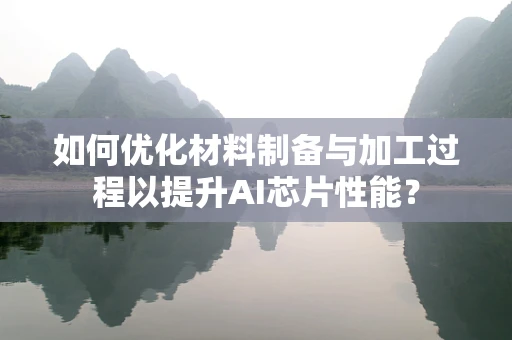 如何优化材料制备与加工过程以提升AI芯片性能？