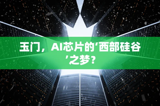 玉门，AI芯片的‘西部硅谷’之梦？