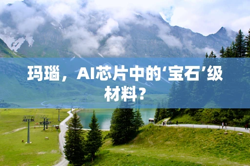 玛瑙，AI芯片中的‘宝石’级材料？
