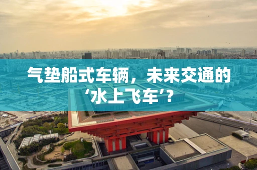 气垫船式车辆，未来交通的‘水上飞车’？