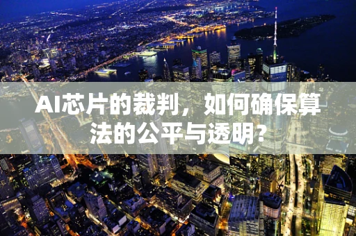 AI芯片的裁判，如何确保算法的公平与透明？