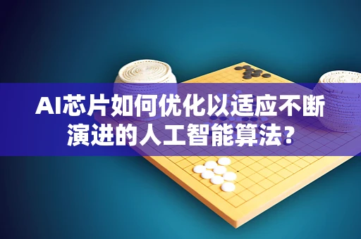 AI芯片如何优化以适应不断演进的人工智能算法？