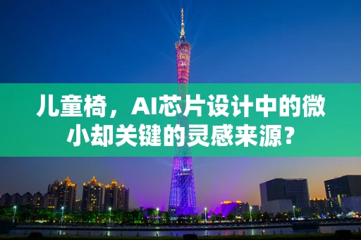 儿童椅，AI芯片设计中的微小却关键的灵感来源？