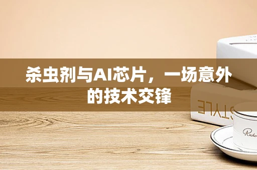 杀虫剂与AI芯片，一场意外的技术交锋