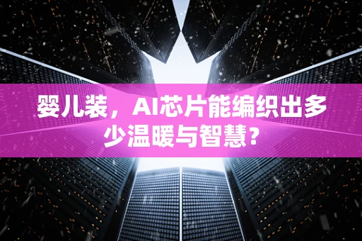 婴儿装，AI芯片能编织出多少温暖与智慧？