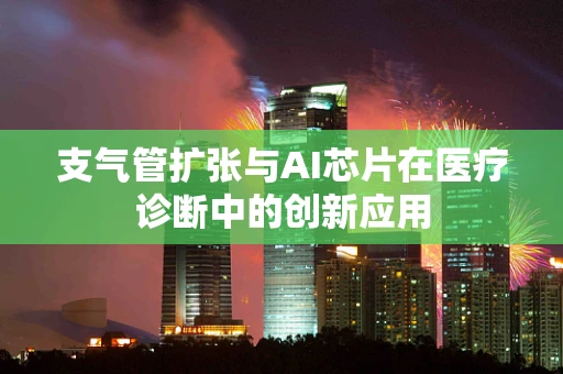 支气管扩张与AI芯片在医疗诊断中的创新应用