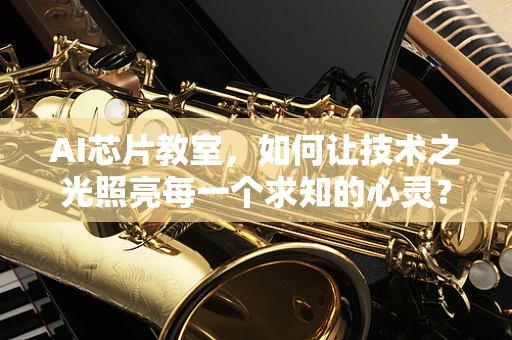 AI芯片教室，如何让技术之光照亮每一个求知的心灵？