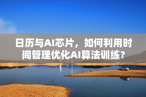 日历与AI芯片，如何利用时间管理优化AI算法训练？
