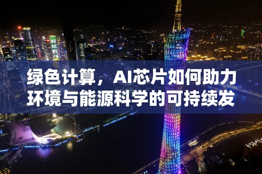 绿色计算，AI芯片如何助力环境与能源科学的可持续发展？