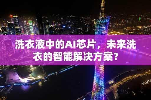 洗衣液中的AI芯片，未来洗衣的智能解决方案？