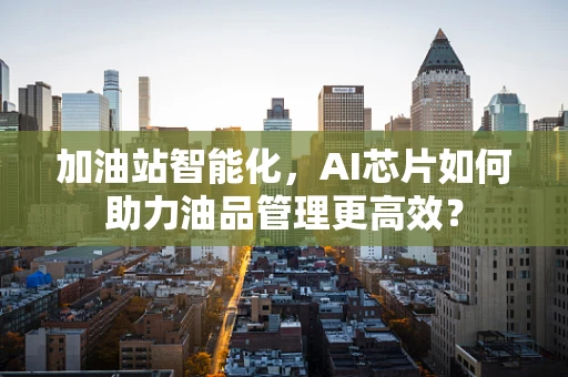 加油站智能化，AI芯片如何助力油品管理更高效？