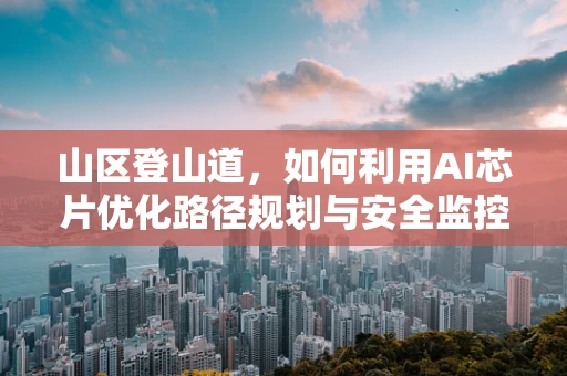 山区登山道，如何利用AI芯片优化路径规划与安全监控？