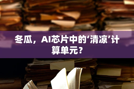 冬瓜，AI芯片中的‘清凉’计算单元？