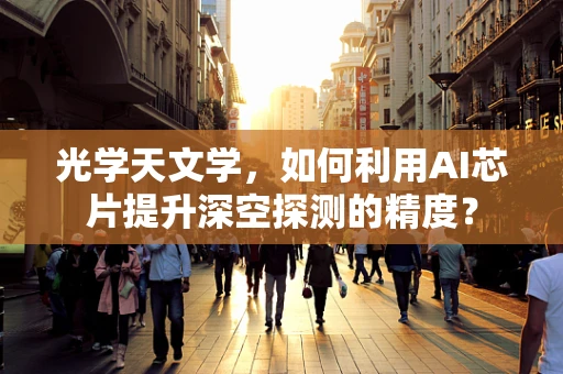 光学天文学，如何利用AI芯片提升深空探测的精度？