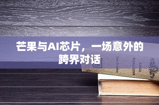 芒果与AI芯片，一场意外的跨界对话